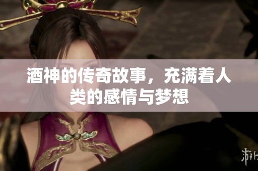 酒神的传奇故事，充满着人类的感情与梦想