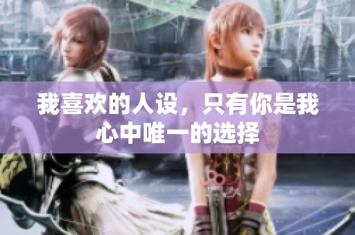 我喜欢的人设，只有你是我心中唯一的选择
