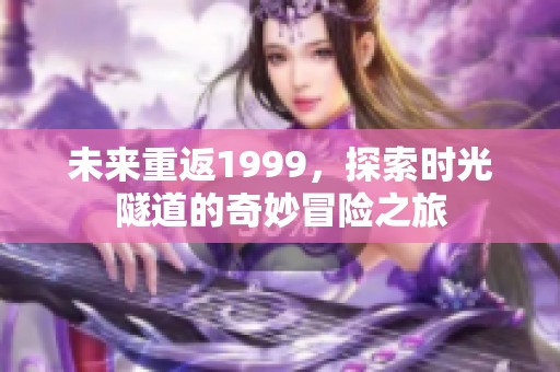 未来重返1999，探索时光隧道的奇妙冒险之旅