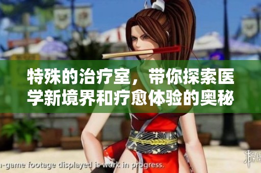 特殊的治疗室，带你探索医学新境界和疗愈体验的奥秘