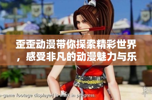 歪歪动漫带你探索精彩世界，感受非凡的动漫魅力与乐趣
