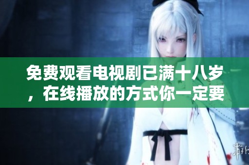 免费观看电视剧已满十八岁，在线播放的方式你一定要知道