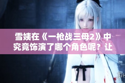 雪姨在《一枪战三母2》中究竟饰演了哪个角色呢？让我们来探讨一下她的表现。