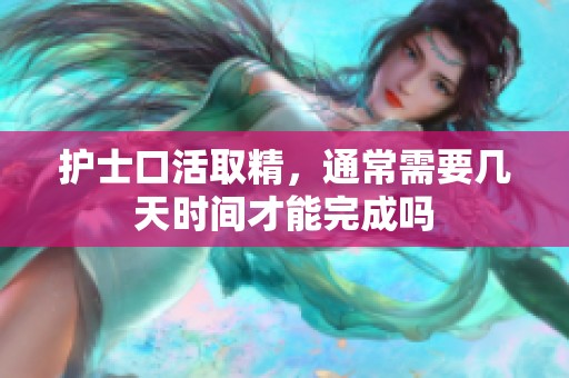 护士口活取精，通常需要几天时间才能完成吗