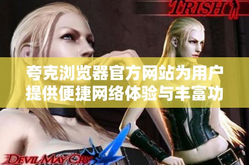 夸克浏览器官方网站为用户提供便捷网络体验与丰富功能服务