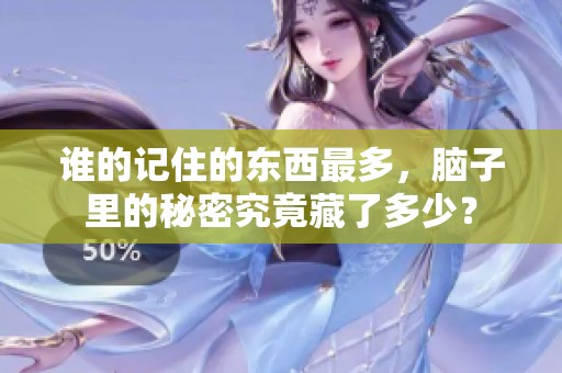 谁的记住的东西最多，脑子里的秘密究竟藏了多少？