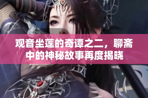观音坐莲的奇谭之二，聊斋中的神秘故事再度揭晓