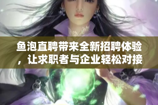 鱼泡直聘带来全新招聘体验，让求职者与企业轻松对接