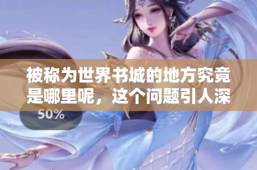 被称为世界书城的地方究竟是哪里呢，这个问题引人深思