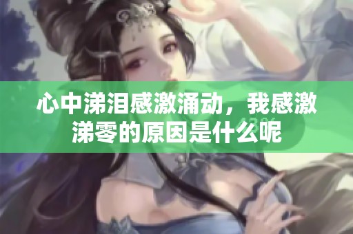 心中涕泪感激涌动，我感激涕零的原因是什么呢