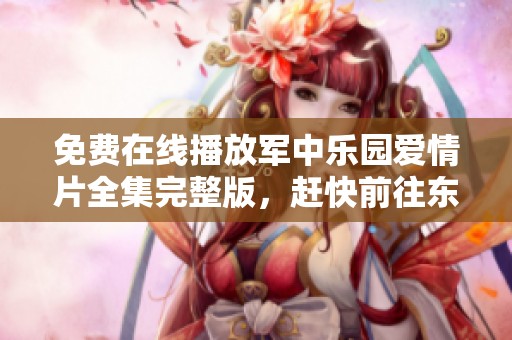 免费在线播放军中乐园爱情片全集完整版，赶快前往东方洛影院观看吧