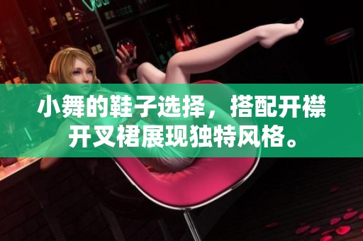 小舞的鞋子选择，搭配开襟开叉裙展现独特风格。