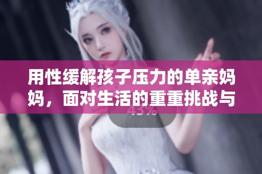 用性缓解孩子压力的单亲妈妈，面对生活的重重挑战与困扰