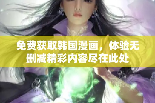 免费获取韩国漫画，体验无删减精彩内容尽在此处