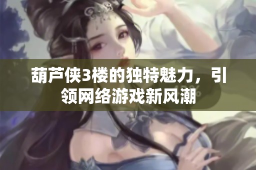 葫芦侠3楼的独特魅力，引领网络游戏新风潮
