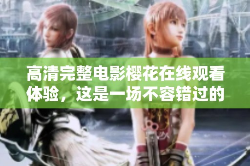高清完整电影樱花在线观看体验，这是一场不容错过的视觉盛宴