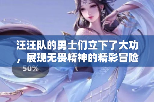 汪汪队的勇士们立下了大功，展现无畏精神的精彩冒险故事