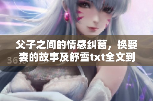 父子之间的情感纠葛，换娶妻的故事及舒雪txt全文到底讲了什么