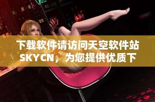 下载软件请访问天空软件站SKYCN，为您提供优质下载体验与服务