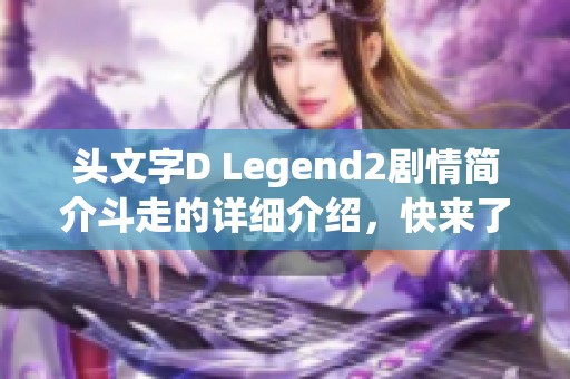 头文字D Legend2剧情简介斗走的详细介绍，快来了解这部电影的精彩内容吧