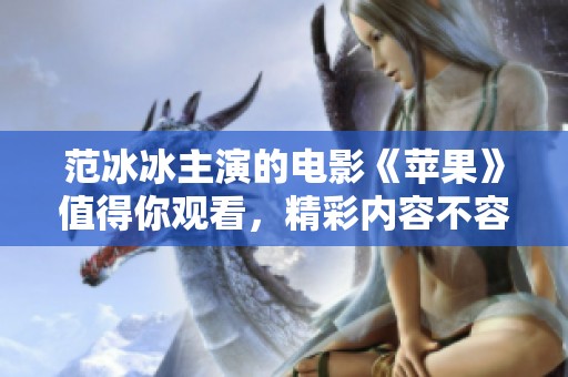 范冰冰主演的电影《苹果》值得你观看，精彩内容不容错过！