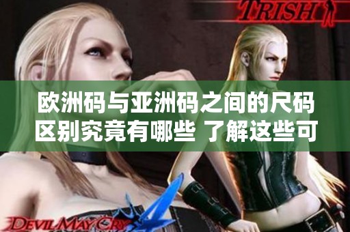 欧洲码与亚洲码之间的尺码区别究竟有哪些 了解这些可以避免尺码不合的困扰