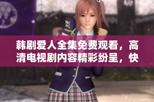 韩剧爱人全集免费观看，高清电视剧内容精彩纷呈，快来体验吧！