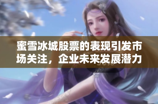 蜜雪冰城股票的表现引发市场关注，企业未来发展潜力引人期待