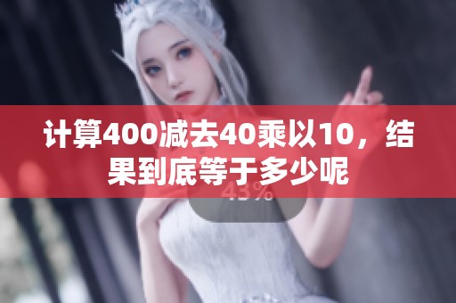 计算400减去40乘以10，结果到底等于多少呢