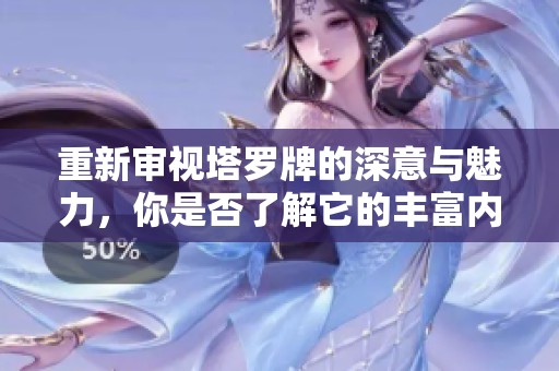 重新审视塔罗牌的深意与魅力，你是否了解它的丰富内涵呢？