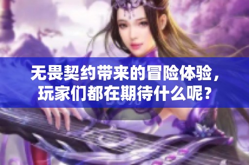 无畏契约带来的冒险体验，玩家们都在期待什么呢？