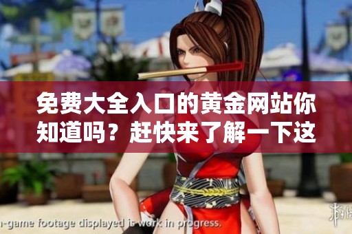 免费大全入口的黄金网站你知道吗？赶快来了解一下这些精彩资源吧！