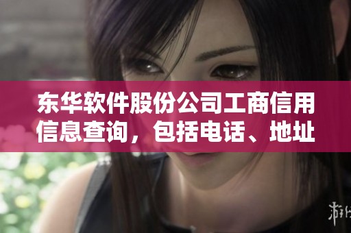 东华软件股份公司工商信用信息查询，包括电话、地址和法人信息的详尽介绍