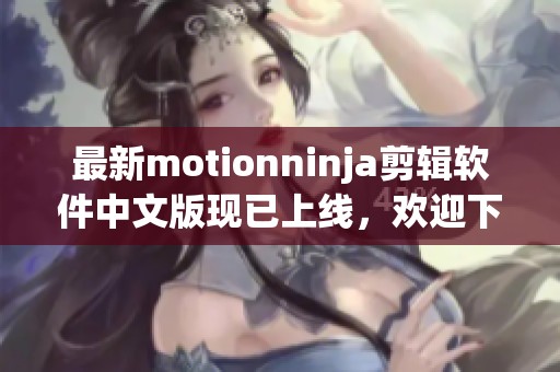 最新motionninja剪辑软件中文版现已上线，欢迎下载体验motionninja剪辑软件！