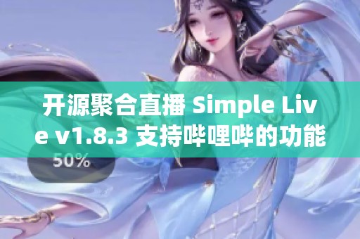 开源聚合直播 Simple Live v1.8.3 支持哔哩哔的功能介绍与使用指南