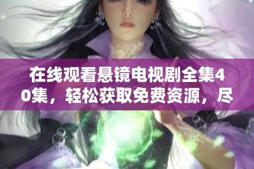 在线观看悬镜电视剧全集40集，轻松获取免费资源，尽情享受好剧光影。