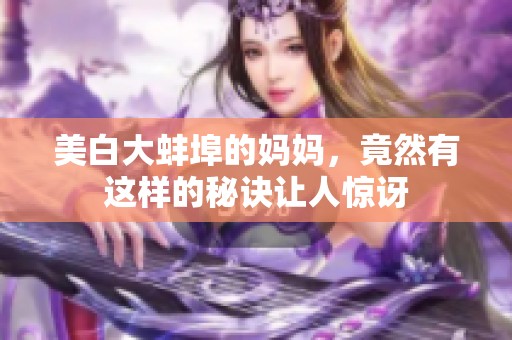 美白大蚌埠的妈妈，竟然有这样的秘诀让人惊讶