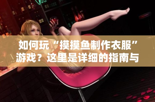 如何玩“摸摸鱼制作衣服”游戏？这里是详细的指南与生活技巧分享。