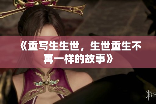 《重写生生世，生世重生不再一样的故事》