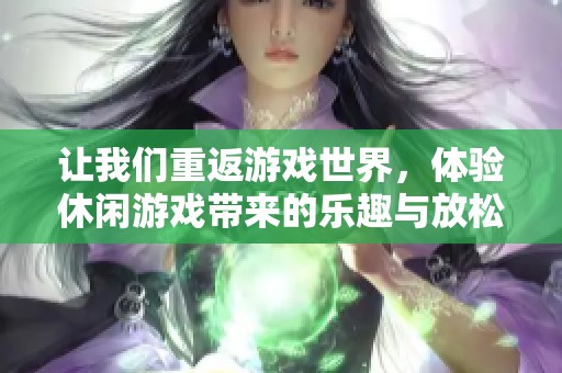 让我们重返游戏世界，体验休闲游戏带来的乐趣与放松时光。