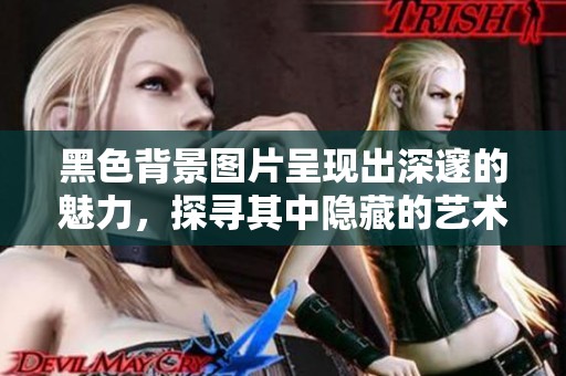 黑色背景图片呈现出深邃的魅力，探寻其中隐藏的艺术之美