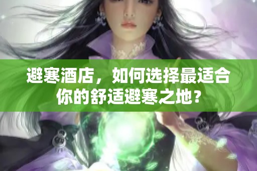 避寒酒店，如何选择最适合你的舒适避寒之地？