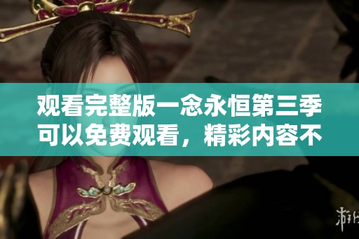 观看完整版一念永恒第三季可以免费观看，精彩内容不容错过！