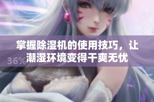 掌握除湿机的使用技巧，让潮湿环境变得干爽无忧