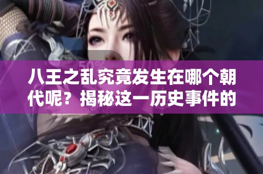 八王之乱究竟发生在哪个朝代呢？揭秘这一历史事件的背景与影响。
