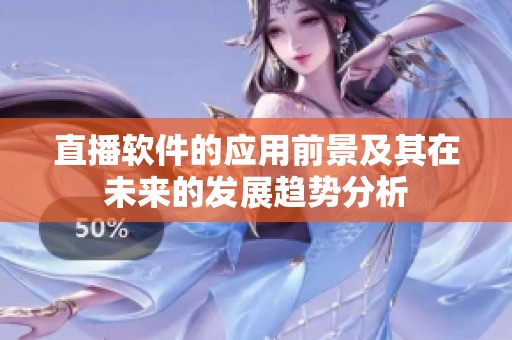 直播软件的应用前景及其在未来的发展趋势分析
