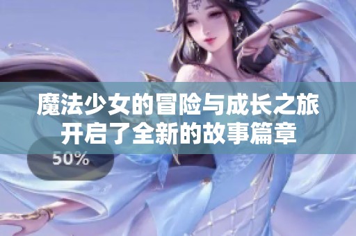 魔法少女的冒险与成长之旅开启了全新的故事篇章