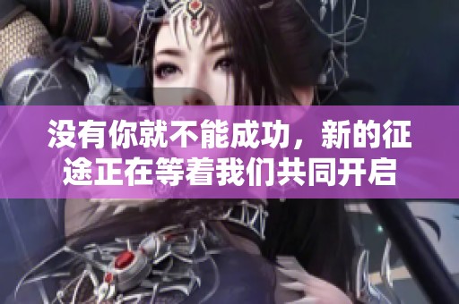 没有你就不能成功，新的征途正在等着我们共同开启