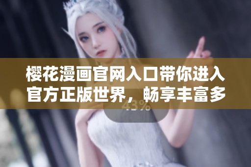 樱花漫画官网入口带你进入官方正版世界，畅享丰富多彩的漫画体验