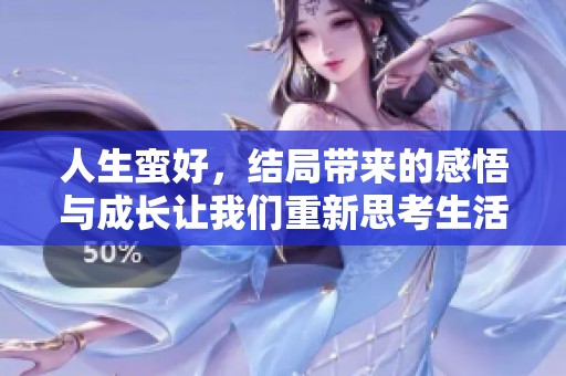 人生蛮好，结局带来的感悟与成长让我们重新思考生活的意义
